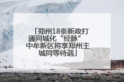 郑州18条新政打通同城化“经脉” 中牟新区将享郑州主城同等待遇