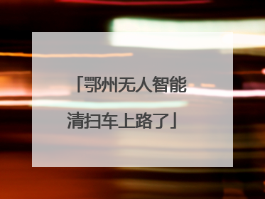 鄂州无人智能清扫车上路了