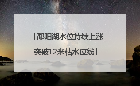 鄱阳湖水位持续上涨 突破12米枯水位线