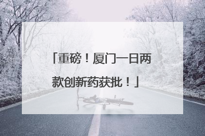 重磅！厦门一日两款创新药获批！