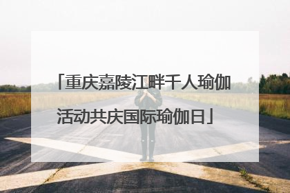 重庆嘉陵江畔千人瑜伽活动共庆国际瑜伽日