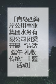 青岛西海岸公用事业集团水务有限公司团委开展“诗话端午 礼敬传统”主题活动