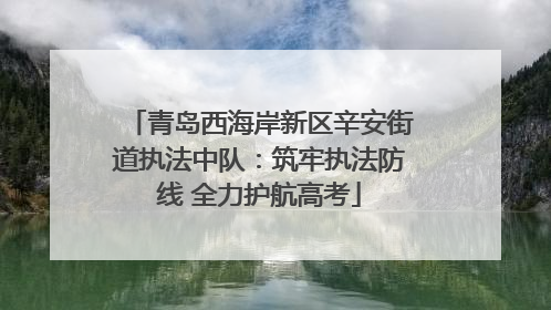 青岛西海岸新区辛安街道执法中队：筑牢执法防线 全力护航高考