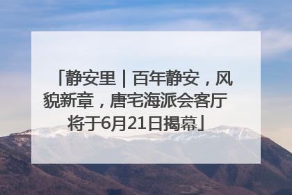 静安里｜百年静安，风貌新章，唐宅海派会客厅将于6月21日揭幕