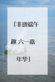 非遗端午趣 六一嘉年华