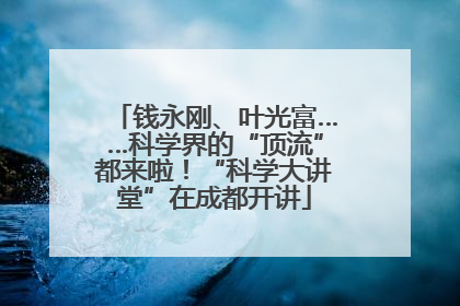 钱永刚、叶光富……科学界的“顶流”都来啦！“科学大讲堂”在成都开讲