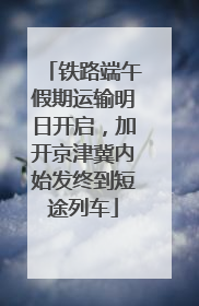 铁路端午假期运输明日开启，加开京津冀内始发终到短途列车