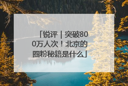 锐评｜突破800万人次！北京的圈粉秘籍是什么