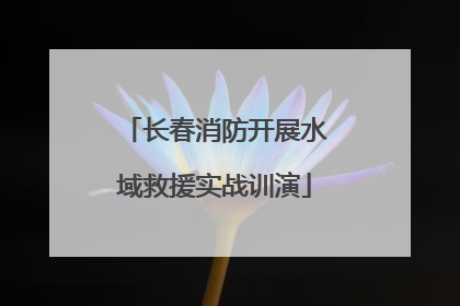 长春消防开展水域救援实战训演