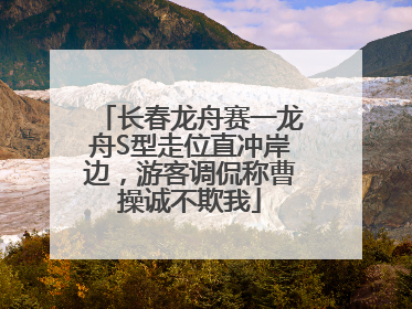 长春龙舟赛一龙舟S型走位直冲岸边，游客调侃称曹操诚不欺我