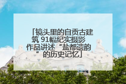 镜头里的自贡古建筑 91幅纪实摄影作品讲述“盐都遗韵”的历史记忆