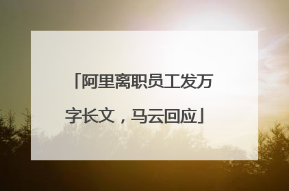 阿里离职员工发万字长文，马云回应
