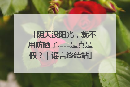 阴天没阳光，就不用防晒了……是真是假？｜谣言终结站