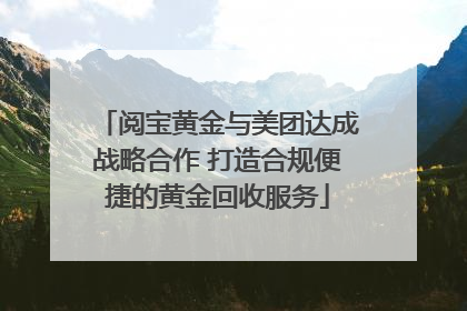 阅宝黄金与美团达成战略合作 打造合规便捷的黄金回收服务