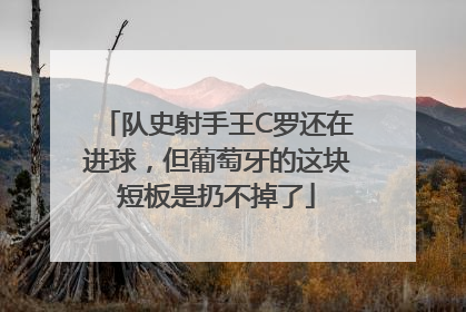 队史射手王C罗还在进球，但葡萄牙的这块短板是扔不掉了
