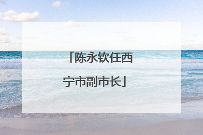 陈永钦任西宁市副市长