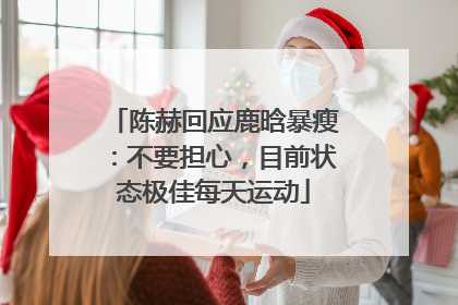 陈赫回应鹿晗暴瘦：不要担心，目前状态极佳每天运动