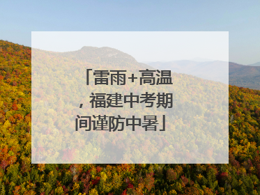 雷雨+高温，福建中考期间谨防中暑