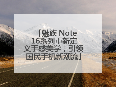 魅族 Note 16系列重新定义手感美学，引领国民手机新潮流