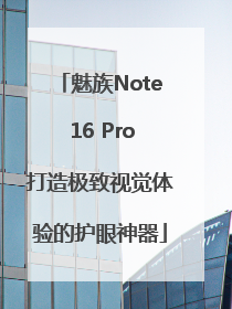魅族Note 16 Pro打造极致视觉体验的护眼神器