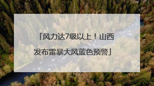 风力达7级以上！山西发布雷暴大风蓝色预警
