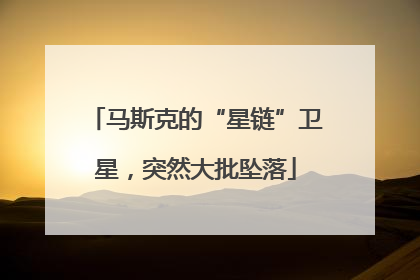 马斯克的“星链”卫星，突然大批坠落