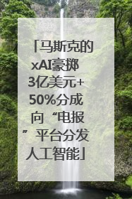 马斯克的xAI豪掷3亿美元+50%分成 向“电报”平台分发人工智能