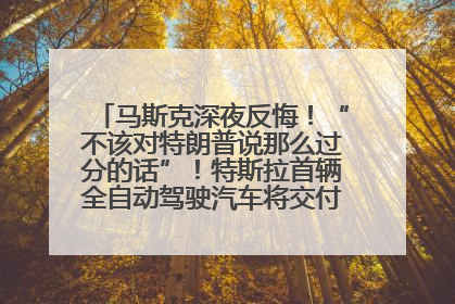 马斯克深夜反悔！“不该对特朗普说那么过分的话”！特斯拉首辆全自动驾驶汽车将交付，马斯克：将从生产线直接开向车主家中！公司股价大涨