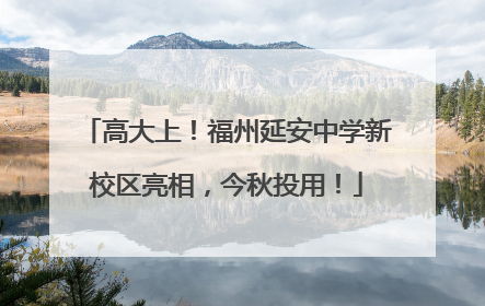高大上！福州延安中学新校区亮相，今秋投用！