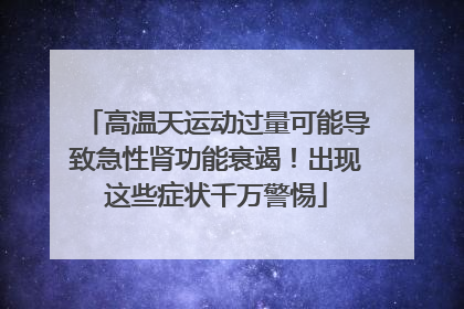 高温天运动过量可能导致急性肾功能衰竭！出现这些症状千万警惕