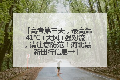 高考第三天，最高温41℃+大风+强对流，请注意防范！河北最新出行信息→