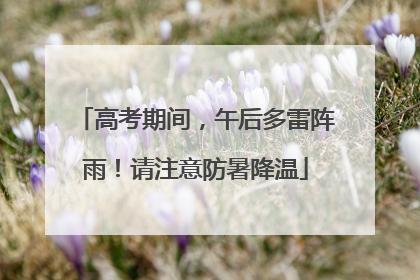 高考期间，午后多雷阵雨！请注意防暑降温