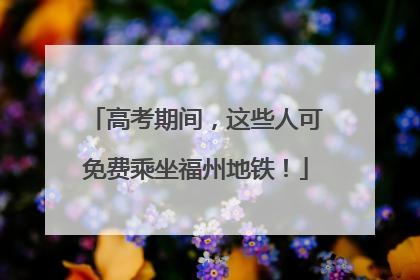高考期间，这些人可免费乘坐福州地铁！
