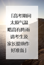 高考期间 太原气温略高有阵雨 请考生及家长提前作好准备