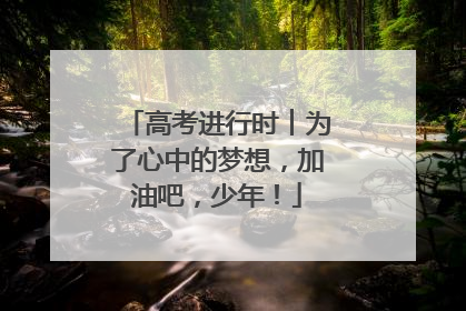 高考进行时︱为了心中的梦想，加油吧，少年！