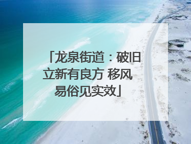龙泉街道：破旧立新有良方 移风易俗见实效