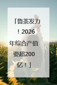 鲁茶发力！2026年综合产值要超200亿！
