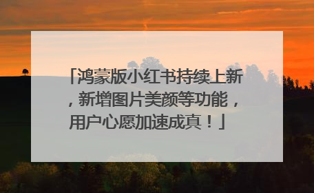 鸿蒙版小红书持续上新，新增图片美颜等功能，用户心愿加速成真！
