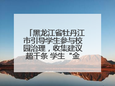黑龙江省牡丹江市引导学生参与校园治理，收集建议超千条 学生“金点子”带来学校“新样子”