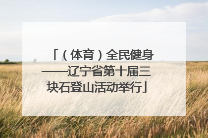 （体育）全民健身——辽宁省第十届三块石登山活动举行