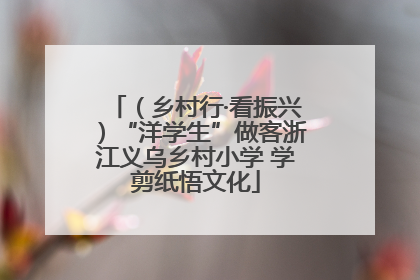 （乡村行·看振兴）“洋学生”做客浙江义乌乡村小学 学剪纸悟文化