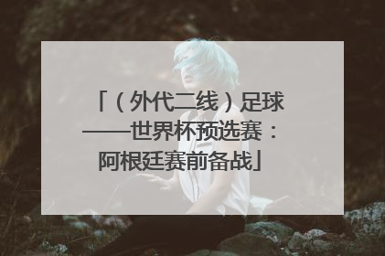 （外代二线）足球——世界杯预选赛：阿根廷赛前备战