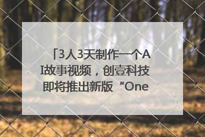 3人3天制作一个AI故事视频，创壹科技即将推出新版“OneStory”平台