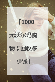 1000元沃尔玛购物卡回收多少钱