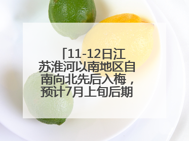 11-12日江苏淮河以南地区自南向北先后入梅，预计7月上旬后期出梅，降水偏多