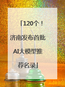 120个！济南发布首批AI大模型推荐名录