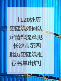 120处历史建筑如何认定请您提意见 长沙市第四批历史建筑推荐名单出炉