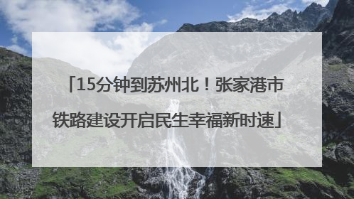 15分钟到苏州北！张家港市铁路建设开启民生幸福新时速