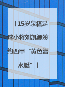 15岁泉籍足球小将刘凯源签约西甲“黄色潜水艇”