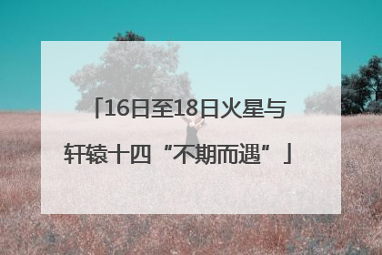 16日至18日火星与轩辕十四“不期而遇”